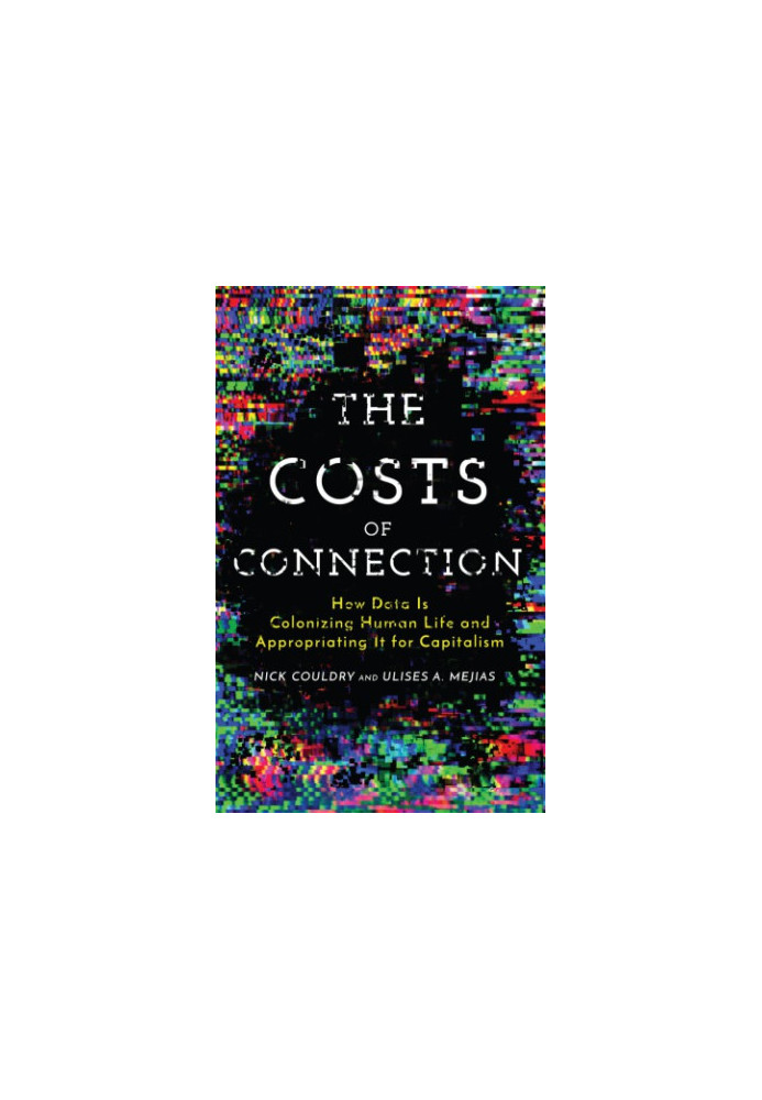 The Costs of Connection: How Data Is Colonizing Human Life and Appropriating It for Capitalism