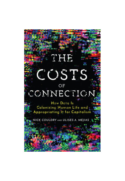 The Costs of Connection: How Data Is Colonizing Human Life and Appropriating It for Capitalism