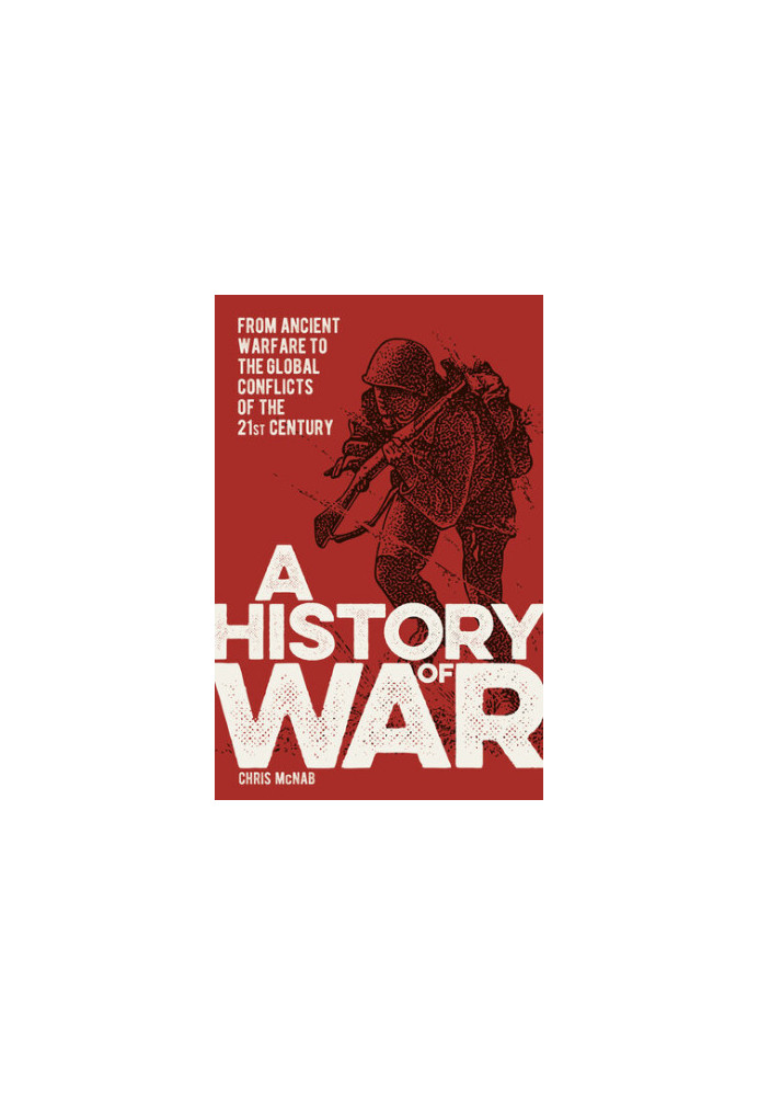 A History of War: From Ancient Warfare to the Global Conflicts of the 21st Century