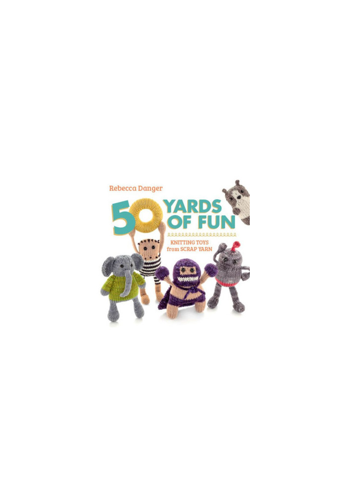 50 Yards of Fun: Knitting Toys from Scrap Yarn
