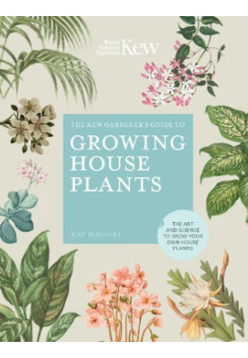 The Kew Gardener's Guide to Growing House Plants : The Art and Science to Grow Your Own House Plants