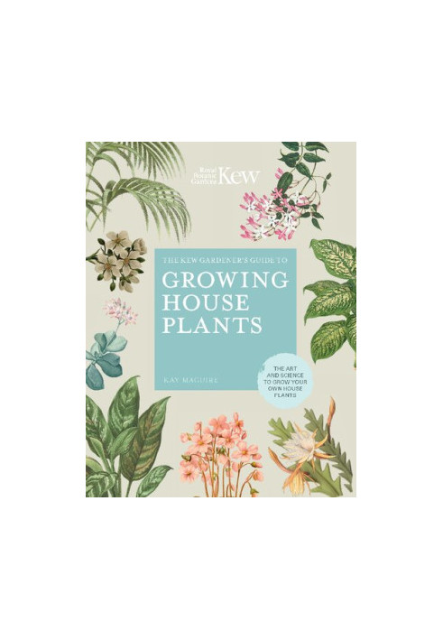 The Kew Gardener's Guide to Growing House Plants : The Art and Science to Grow Your Own House Plants