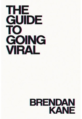 The Guide To Going Viral: The Art and Science of Succeeding on Social Media