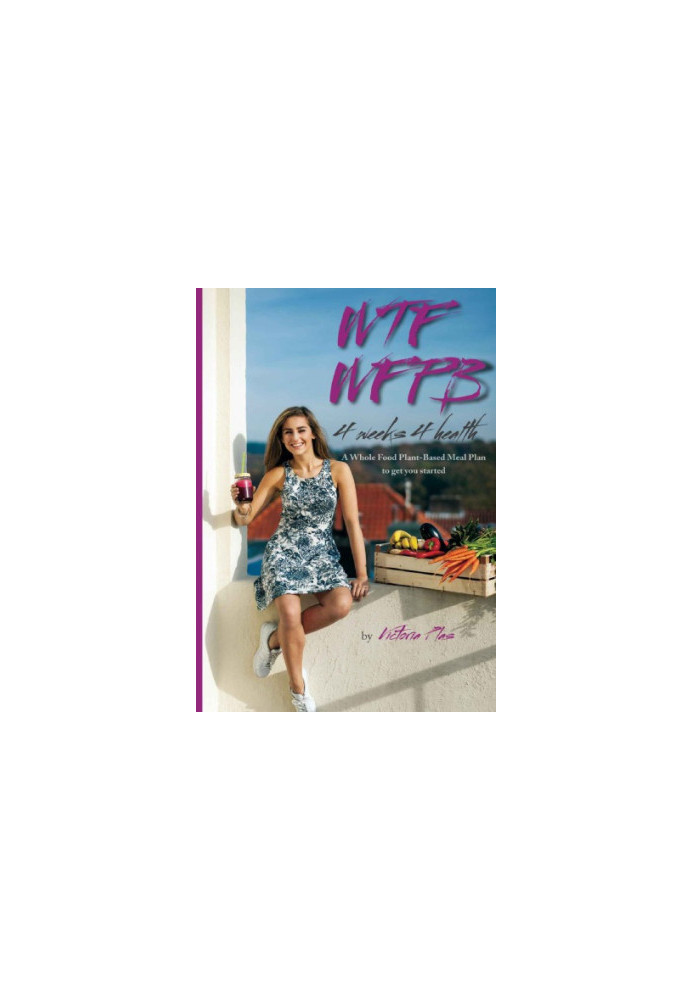 WTF WFPB : 4 weeks 4 health : a whole food plant-based meal plan to get you started