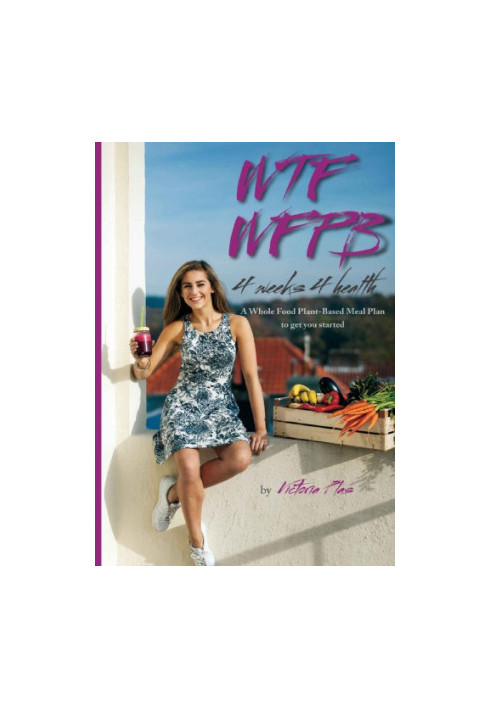 WTF WFPB : 4 weeks 4 health : a whole food plant-based meal plan to get you started