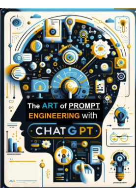 The Art of Prompt Engineering with ChatGPT: Mastering Communication with AI to Create, Innovate, and Solve