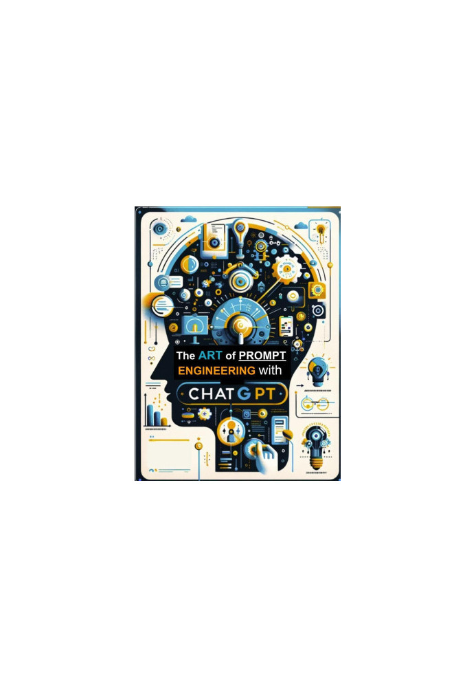 The Art of Prompt Engineering with ChatGPT: Mastering Communication with AI to Create, Innovate, and Solve