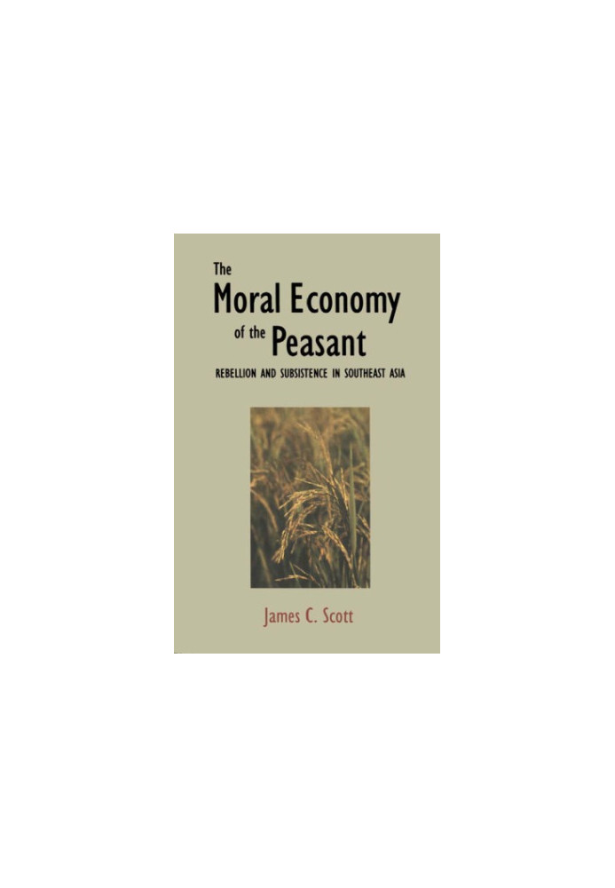 The moral economy of the peasant: rebellion and subsistence in Southeast Asia
