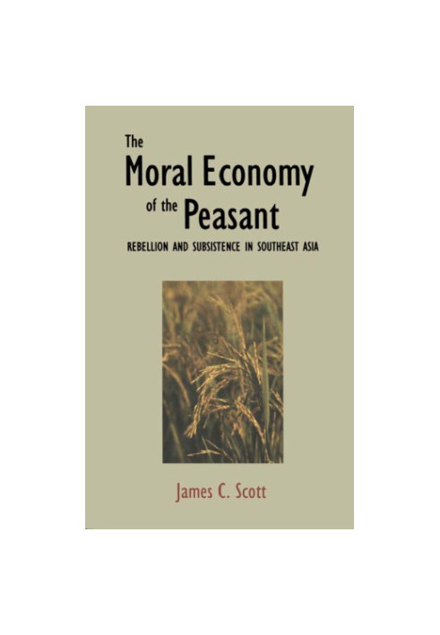 The moral economy of the peasant: rebellion and subsistence in Southeast Asia