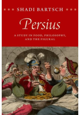 Persius : a study in food, philosophy, and the figural
