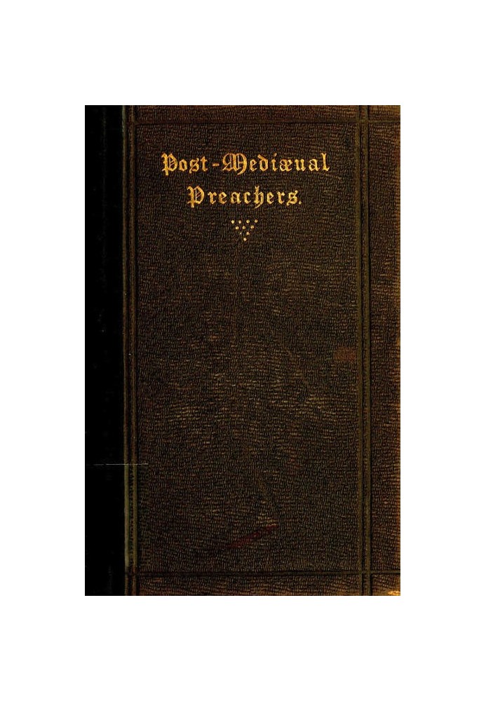 Post-Mediæval Preachers Some Account of the Most Celebrated Preachers of the 15th, 16th, & 17th Centuries; with outlines of thei