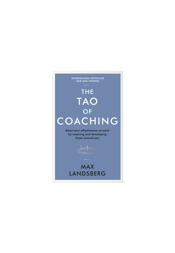 The Tao of Coaching: Boost Your Effectiveness at Work by Inspiring and Developing Those Around You