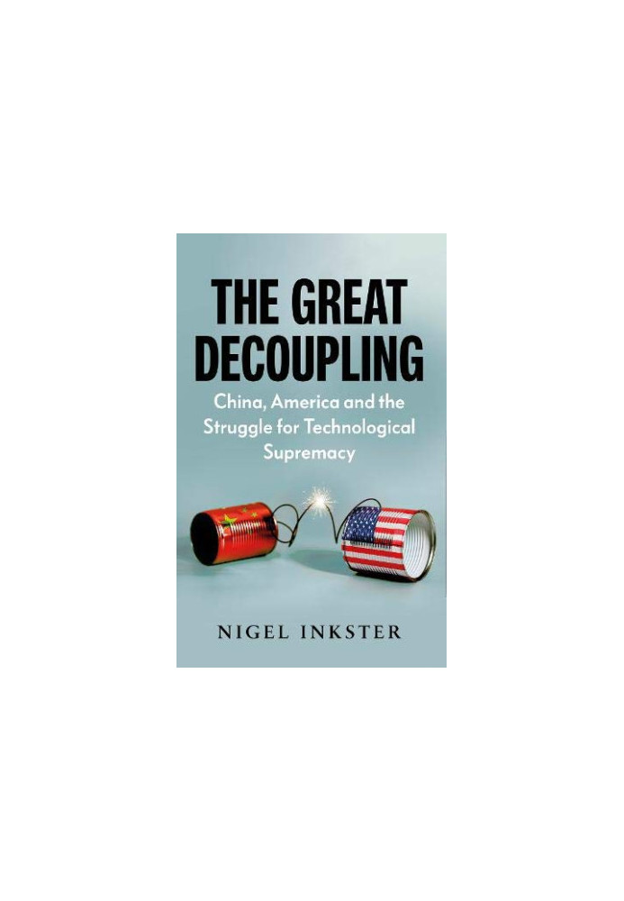 The Great Decoupling: China, America and the Struggle for Technological Supremacy