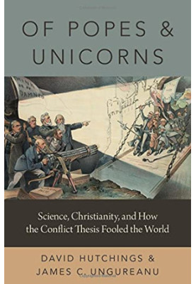 Of Popes and Unicorns: Science, Christianity, and How the Conflict Thesis Fooled the World