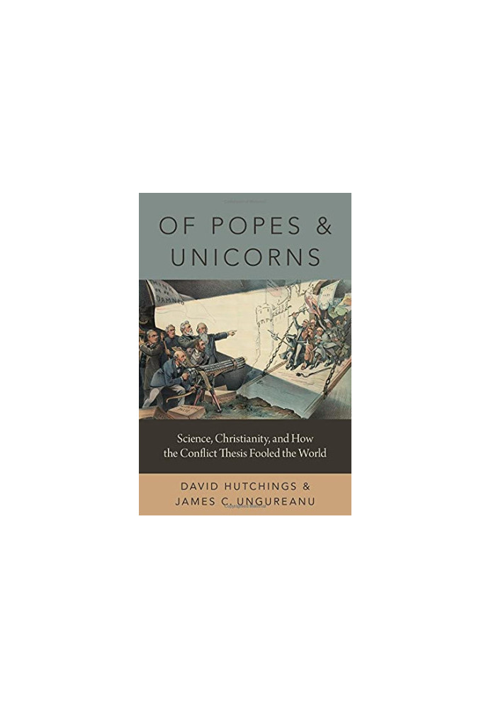 Of Popes and Unicorns: Science, Christianity, and How the Conflict Thesis Fooled the World