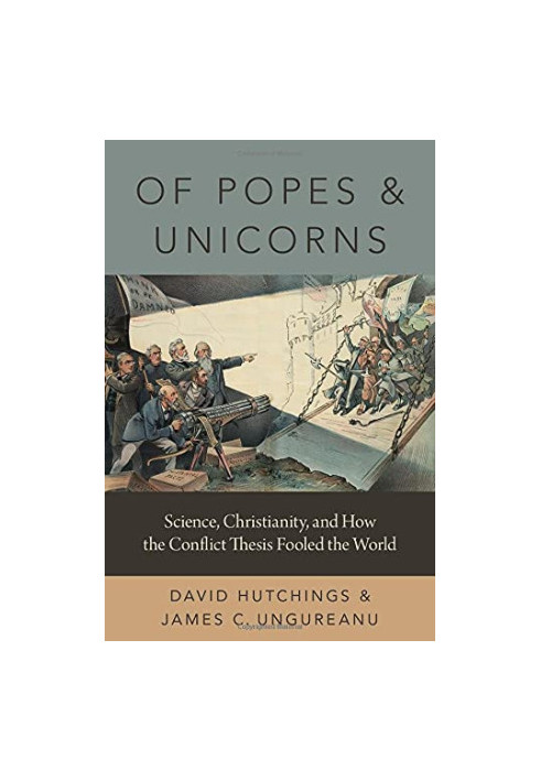 Of Popes and Unicorns: Science, Christianity, and How the Conflict Thesis Fooled the World