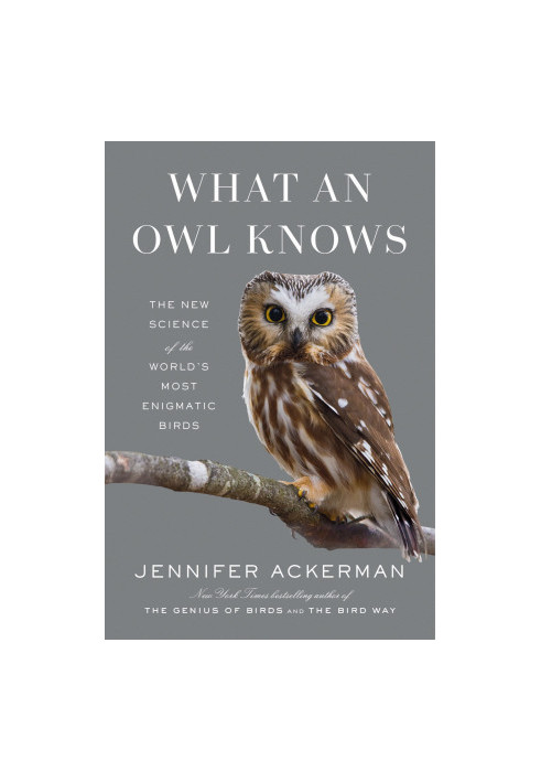 What an Owl Knows : The New Science of the World’s Most Enigmatic Birds