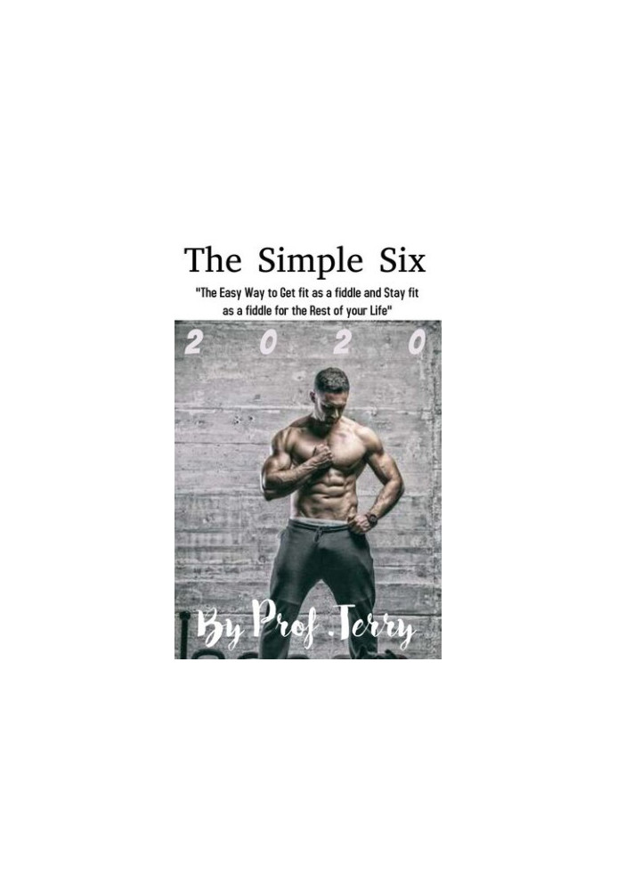 The Simple Six: The Easy Way to Get fit as a Fiddle and Stay Fit as a Fiddle for the Rest of your Life