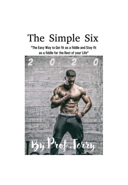 The Simple Six: The Easy Way to Get fit as a Fiddle and Stay Fit as a Fiddle for the Rest of your Life