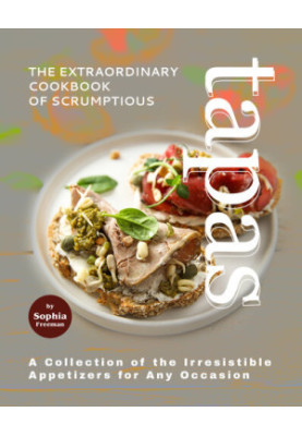 The Extraordinary Cookbook of Scrumptious Tapas: A Collection of the Irresistible Appetizers for Any Occasion