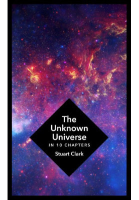 The Unknown Universe In 10 Chapters