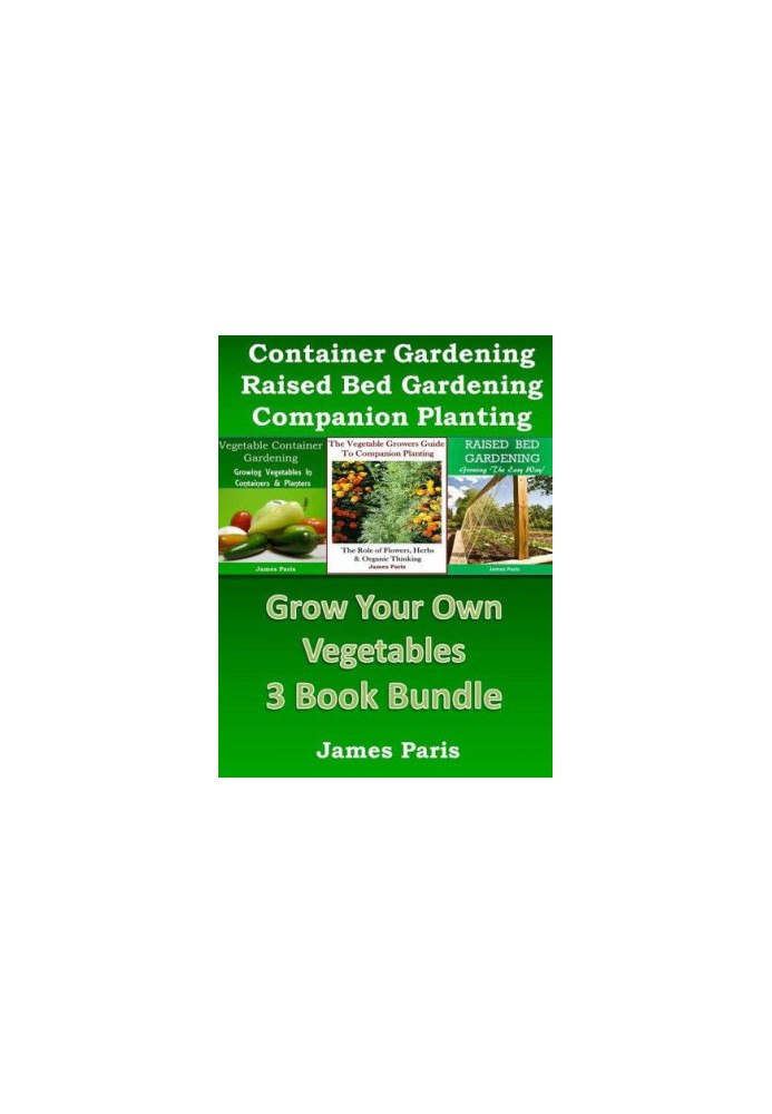 Grow Your Own Vegetables - 3 Book Bundle: The Vegetable Growers Guide to Companion Planting: The Role of Flowers, Herbs & Org