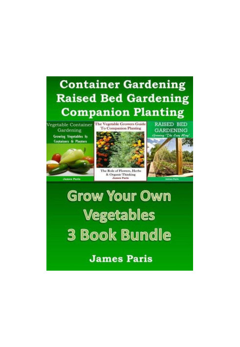 Grow Your Own Vegetables - 3 Book Bundle: The Vegetable Growers Guide to Companion Planting: The Role of Flowers, Herbs & Org