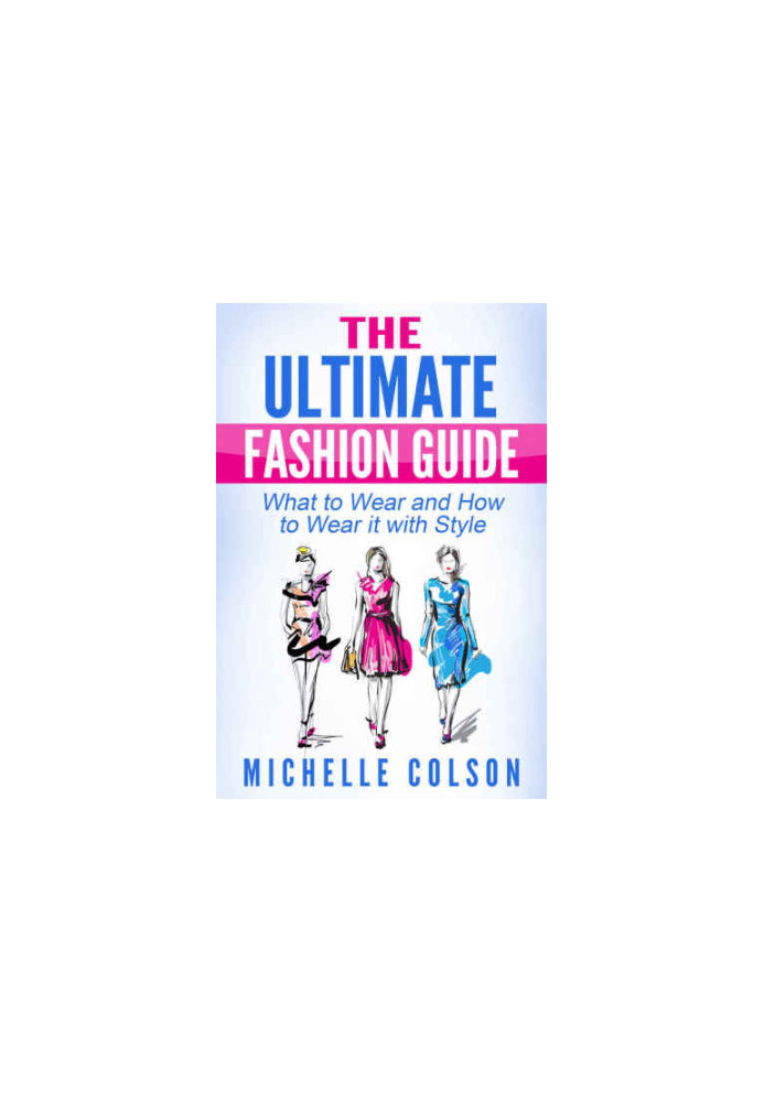 The Ultimate Fashion Guide: What to Wear and How to Wear it with Style