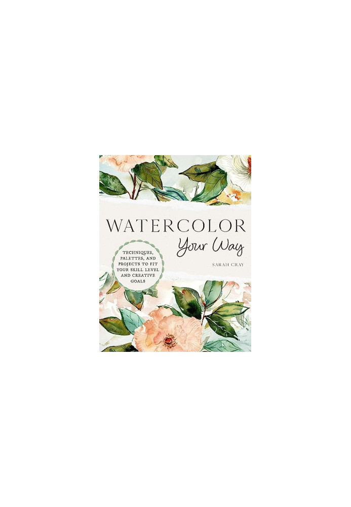 Watercolor Your Way : Techniques, Palettes, and Projects to Fit Your Skill Level and Creative Goals