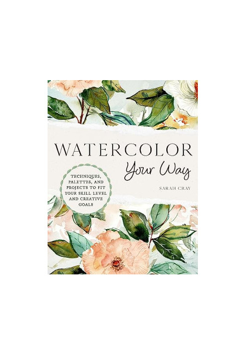 Watercolor Your Way : Techniques, Palettes, and Projects to Fit Your Skill Level and Creative Goals