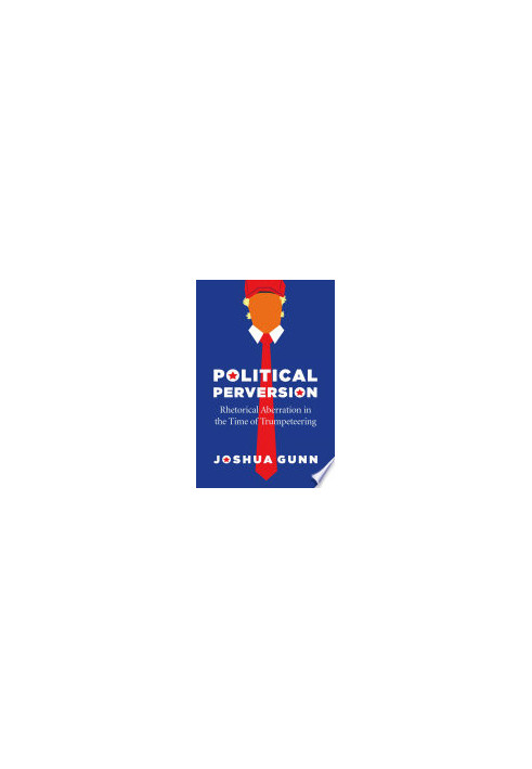 Political Perversion: Rhetorical Aberration in the Time of Trumpeteering