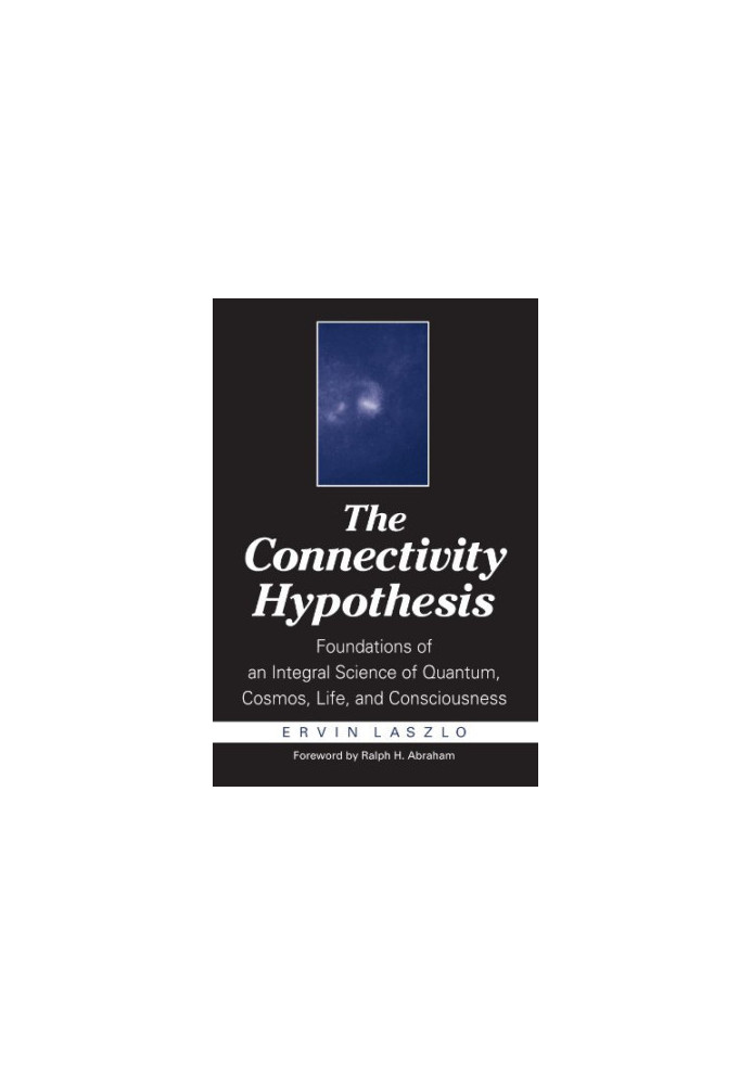The Connectivity Hypothesis: Foundations of an Integral Science of Quantum, Cosmos, Life, and Consciousness