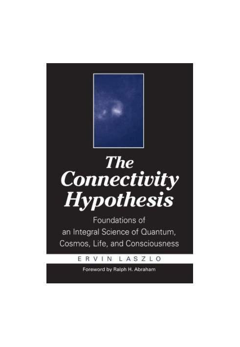The Connectivity Hypothesis: Foundations of an Integral Science of Quantum, Cosmos, Life, and Consciousness
