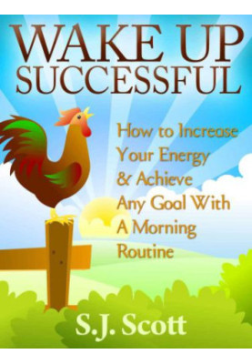 Wake Up Successful: How to Increase Your Energy and Achieve Any Goal with a Morning Routine