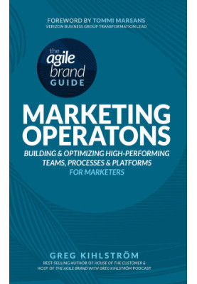 The Agile Brand Guide: Marketing Operations: Building and Optimizing High-Performing Teams, Processes, and Platforms for Mark
