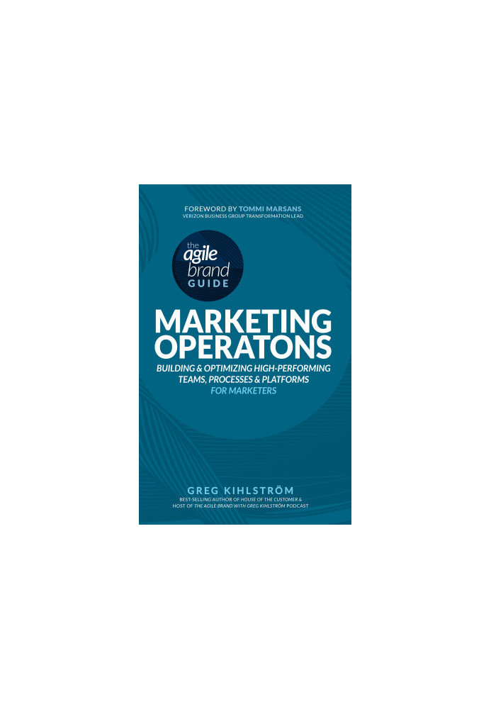 The Agile Brand Guide: Marketing Operations: Building and Optimizing High-Performing Teams, Processes, and Platforms for Mark
