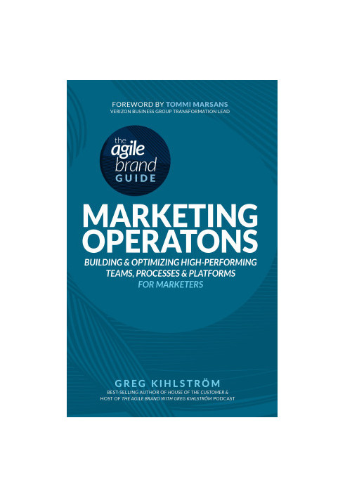 The Agile Brand Guide: Marketing Operations: Building and Optimizing High-Performing Teams, Processes, and Platforms for Mark