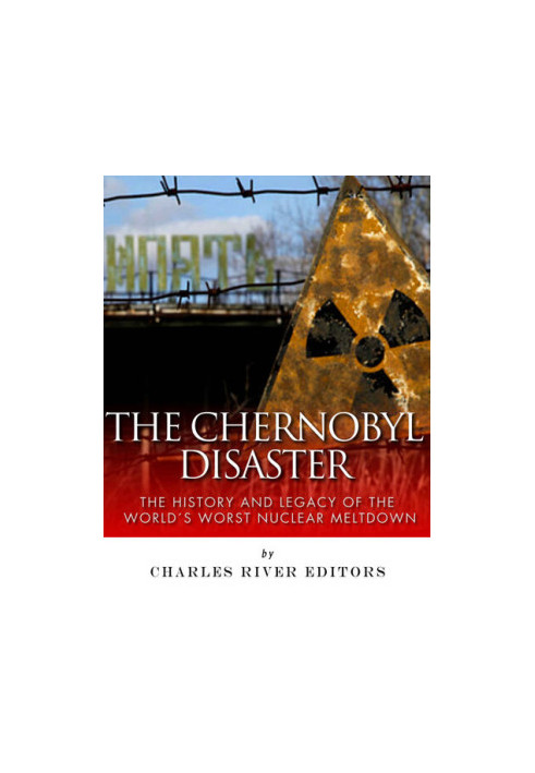 The Chernobyl Disaster: The History and Legacy of the World’s Worst Nuclear Meltdown