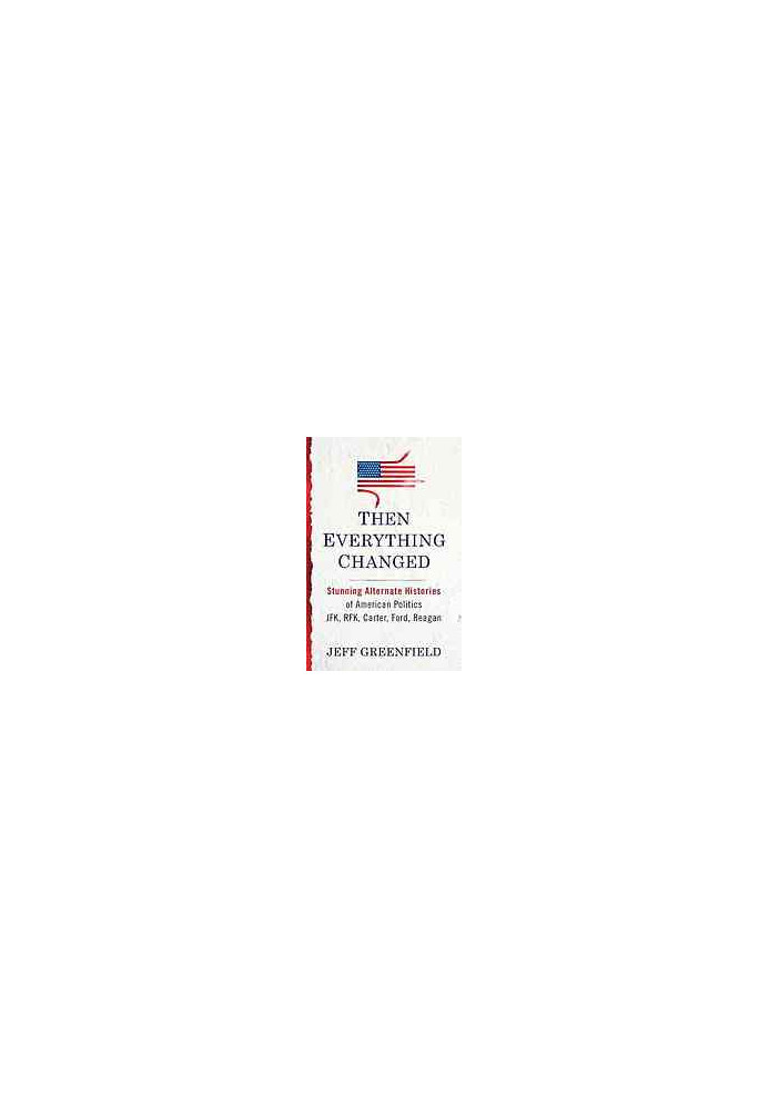 Then everything changed : stunning alternate histories of American politics : JFK, RFK, Carter, Ford, Reagan