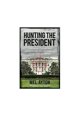 Hunting the president : threats, plots, and assassination attempts-- from FDR to Obama