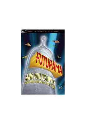 Futurama and philosophy : bite my shiny metal axiom