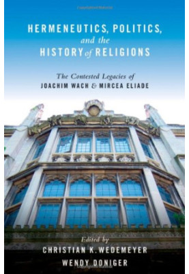 Hermeneutics, Politics, and the History of Religions: The Contested Legacies of Joachim Wach and Mircea Eliade