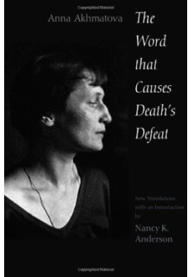 Anna Akhmatova - The Word That Causes Death's Defeat. Poems of Memory (Yale UP 2004) [ANNALS OF COMMUNISM]