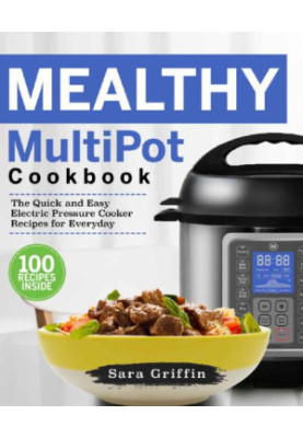 Mealthy MultiPot Cookbook: The Quick and Easy Electric Pressure Cooker Recipes for Everyday