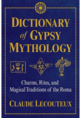Dictionary of Gypsy Mythology: Charms, Rites, and Magical Traditions of the Roma