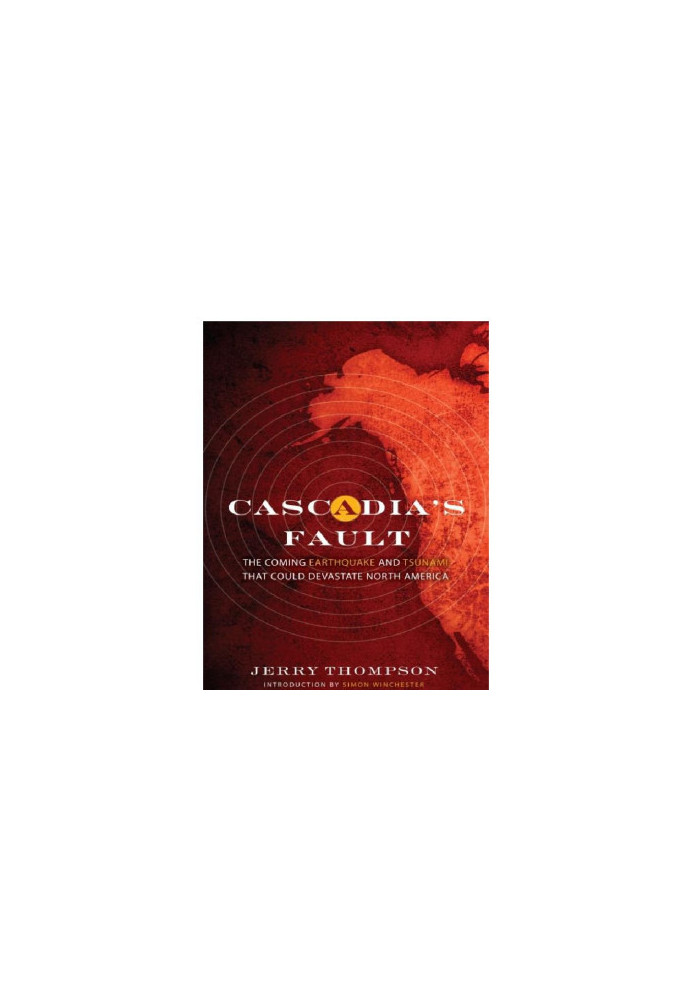 Cascadia's Fault_The Coming Earthquake and Tsunami That Could Devastate North America