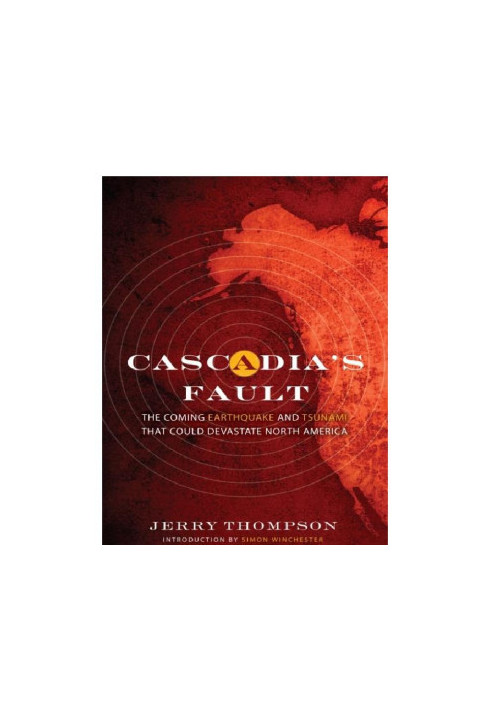 Cascadia's Fault_The Coming Earthquake and Tsunami That Could Devastate North America