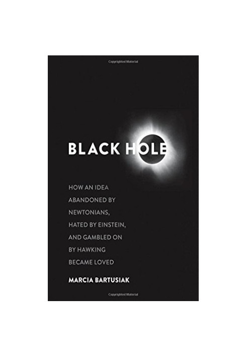 Black Hole: How an Idea Abandoned by Newtonians, Hated by Einstein, and Gambled on by Hawking Became Loved