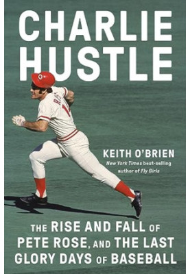 Charlie Hustle: The Rise and Fall of Pete Rose, and the Last Glory Days of Baseball