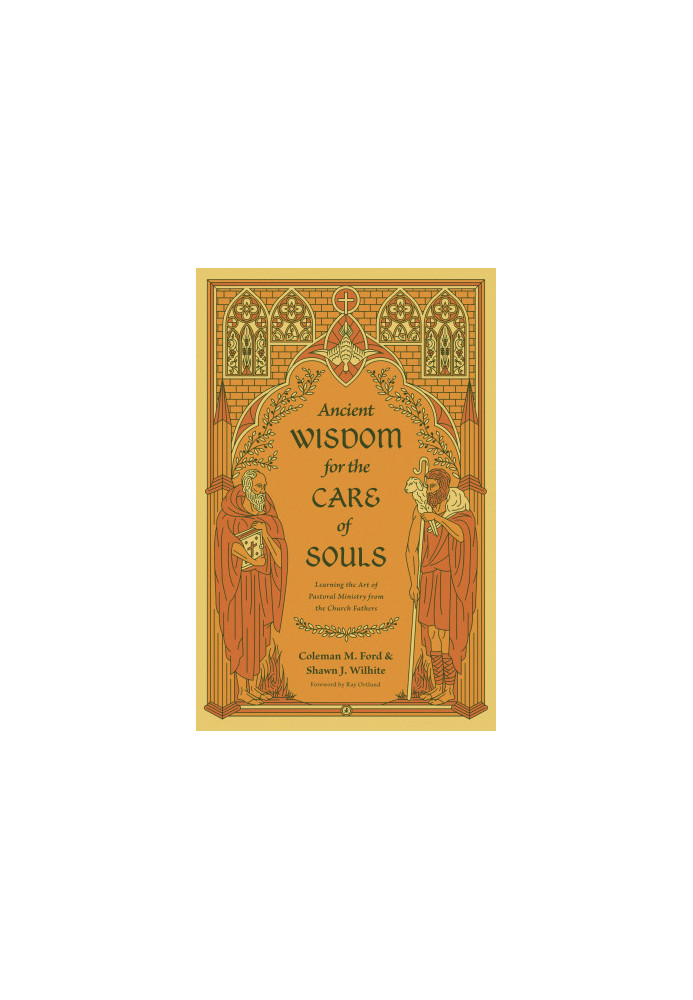 Ancient Wisdom for the Care of Souls: Learning the Art of Pastoral Ministry from the Church Fathers